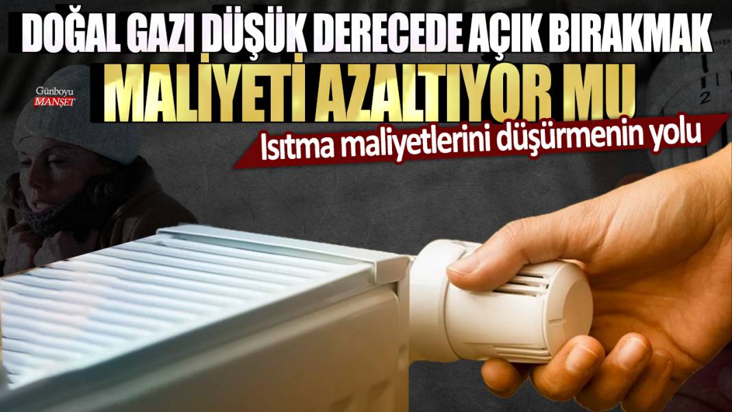 Isıtma maliyetlerini düşürmenin yolu: Doğal gazı düşük derecede açık bırakmak maliyeti azaltıyor mu? 1